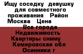 Ищу соседку (девушку) для совместного проживания › Район ­ Москва › Цена ­ 7 500 - Все города Недвижимость » Квартиры сниму   . Кемеровская обл.,Осинники г.